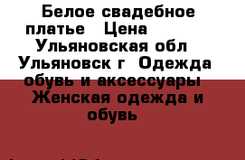 Белое свадебное платье › Цена ­ 9 000 - Ульяновская обл., Ульяновск г. Одежда, обувь и аксессуары » Женская одежда и обувь   